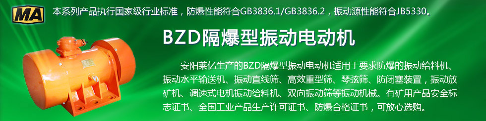 安陽萊億專注防爆振動(dòng)電機(jī)30年,專業(yè)生產(chǎn)防爆電機(jī),防爆振動(dòng)電機(jī),礦用防爆電機(jī),礦用防爆振動(dòng)電機(jī),YBZU礦用防爆電機(jī),YBZU防爆振動(dòng)電機(jī),礦井用防爆電機(jī),工廠用防爆電機(jī),化工用防爆電機(jī),粉塵防爆電機(jī),粉塵防爆振動(dòng)電機(jī),BZD防爆振動(dòng)電機(jī),立式防爆電機(jī),BZDL立式防爆振動(dòng)電機(jī),倉壁振動(dòng)器,防爆倉壁振動(dòng)器,安陽防爆電機(jī),振動(dòng)設(shè)備,振動(dòng)電機(jī),特種電機(jī),氫氣乙炔防爆電機(jī),有礦用產(chǎn)品安全標(biāo)志證書、全國工業(yè)產(chǎn)品生產(chǎn)許可證、防爆合格證齊全。銷售熱線：18568446001官網(wǎng)www.laiyidianji.com